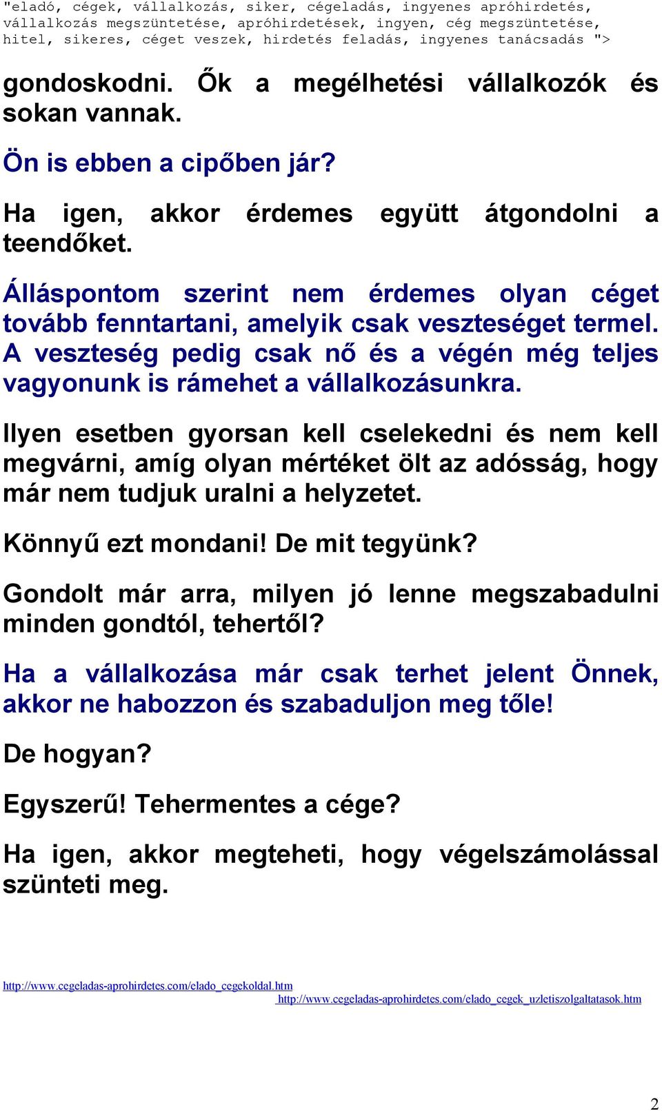 Ilyen esetben gyorsan kell cselekedni és nem kell megvárni, amíg olyan mértéket ölt az adósság, hogy már nem tudjuk uralni a helyzetet. Könnyű ezt mondani! De mit tegyünk?