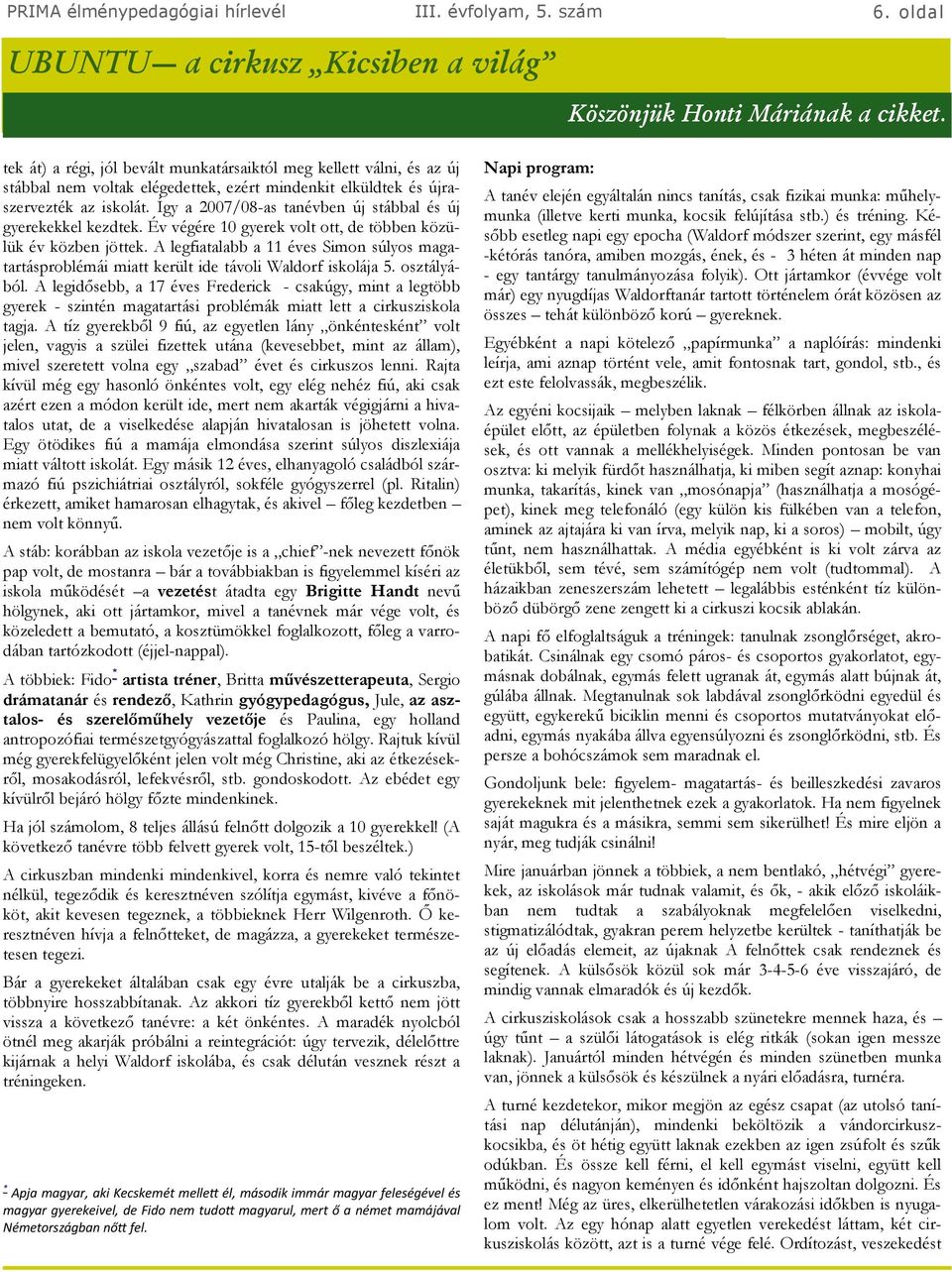 Így a 2007/08-as tanévben új stábbal és új gyerekekkel kezdtek. Év végére 10 gyerek volt ott, de többen közülük év közben jöttek.