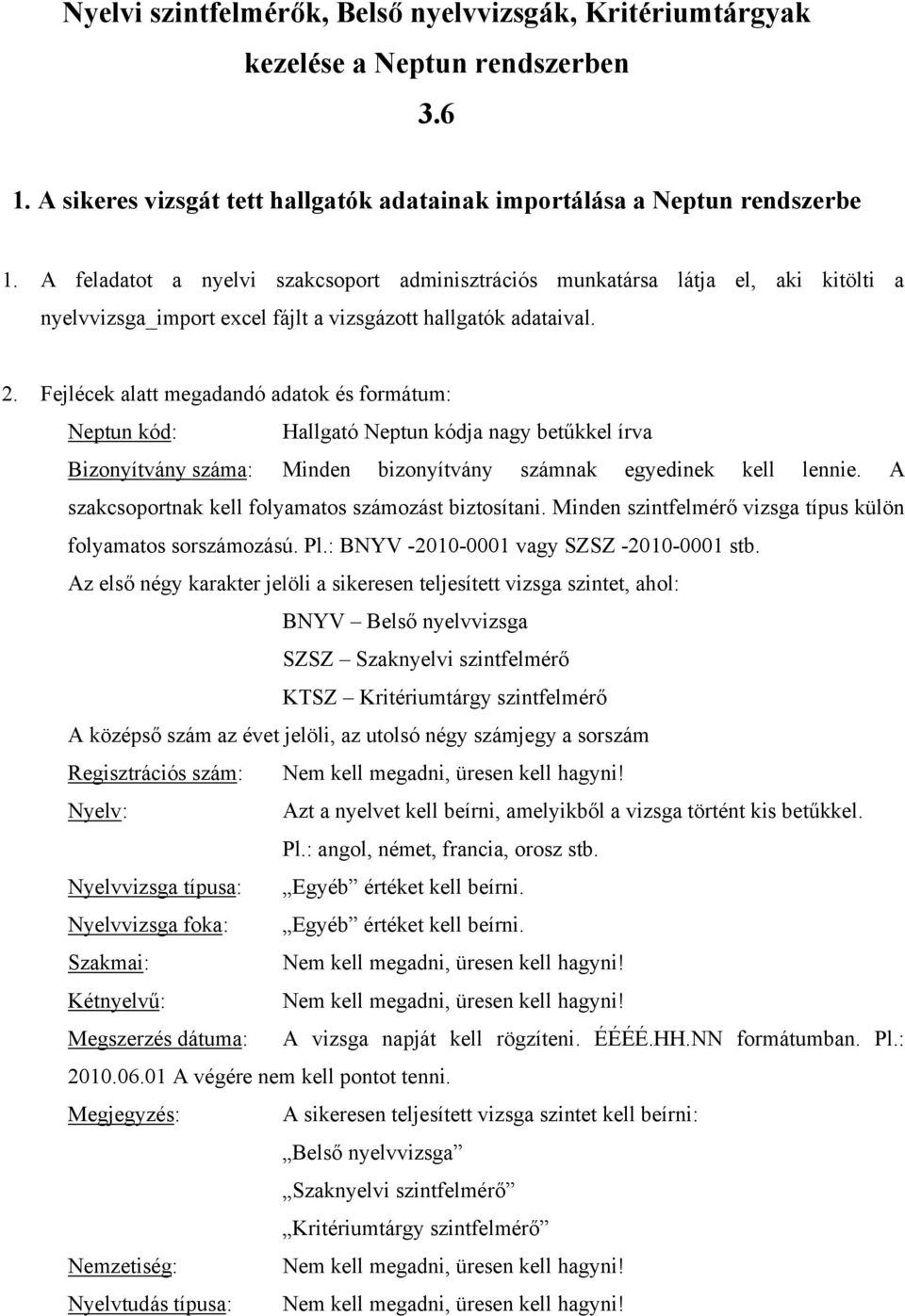 Fejlécek alatt megadandó adatok és formátum: Neptun kód: Hallgató Neptun kódja nagy betűkkel írva Bizonyítvány száma: Minden bizonyítvány számnak egyedinek kell lennie.