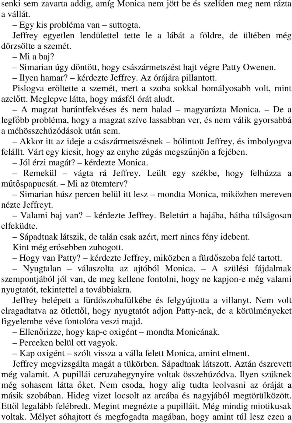 Az órájára pillantott. Pislogva erőltette a szemét, mert a szoba sokkal homályosabb volt, mint azelőtt. Meglepve látta, hogy másfél órát aludt. A magzat harántfekvéses és nem halad magyarázta Monica.