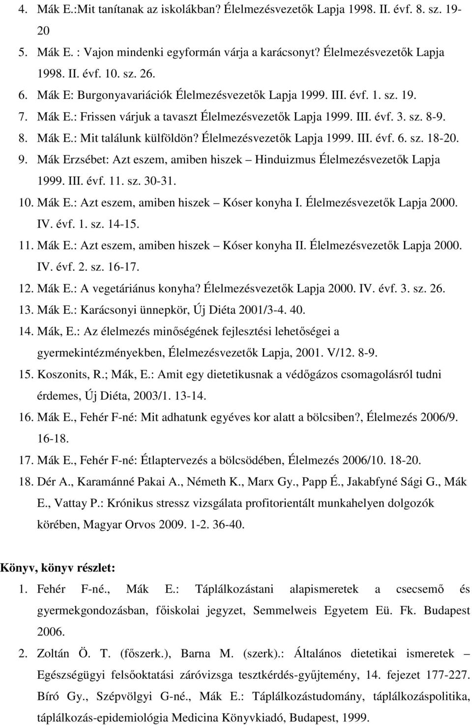 Élelmezésvezetők Lapja 1999. III. évf. 6. sz. 18-20. 9. Mák Erzsébet: Azt eszem, amiben hiszek Hinduizmus Élelmezésvezetők Lapja 1999. III. évf. 11. sz. 30-31. 10. Mák E.: Azt eszem, amiben hiszek Kóser konyha I.