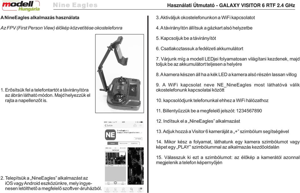 A kamera készen áll ha a kék LED a kamera alsó részén lassan villog 1. Erősítsük fel a telefontartót a távirányítóra az ábrán látható módon. Majd helyezzük el rajta a napellenzőt is. 9.