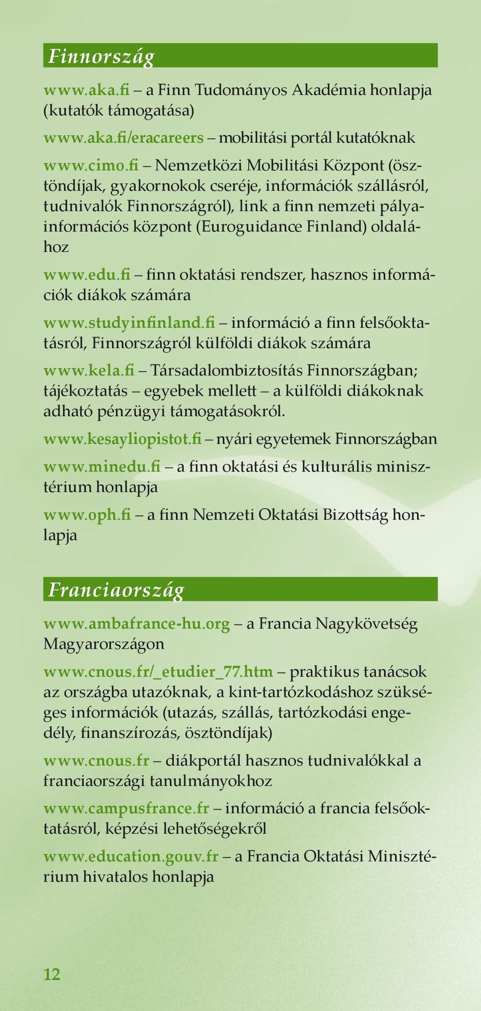 www.edu.fi finn oktatási rendszer, hasznos információk diákok számára www.studyinfinland.fi információ a finn felsőoktatásról, Finnországról külföldi diákok számára www.kela.