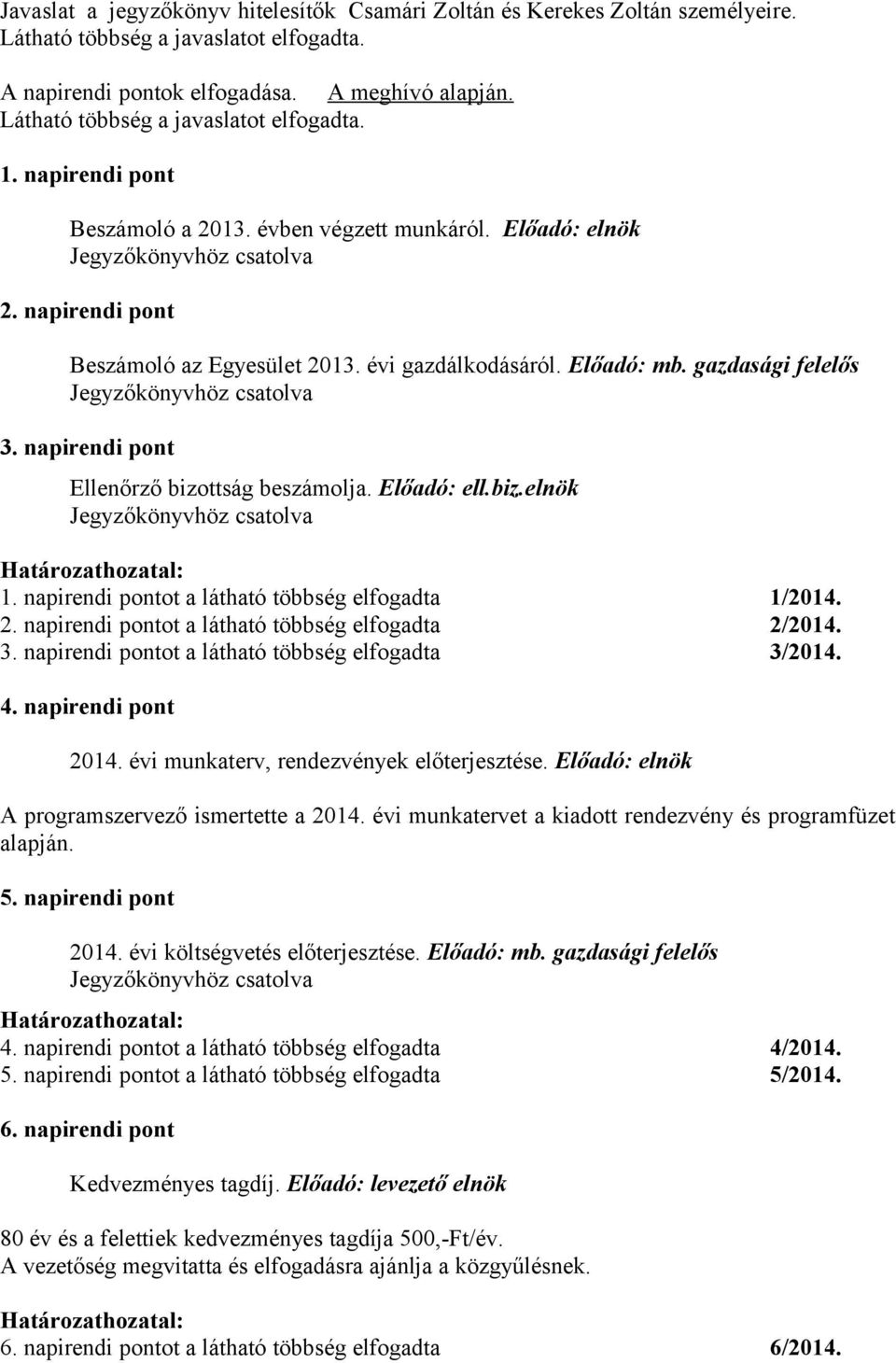 évi gazdálkodásáról. Előadó: mb. gazdasági felelős Jegyzőkönyvhöz csatolva 3. napirendi pont Ellenőrző bizottság beszámolja. Előadó: ell.biz.elnök Jegyzőkönyvhöz csatolva Határozathozatal: 1.