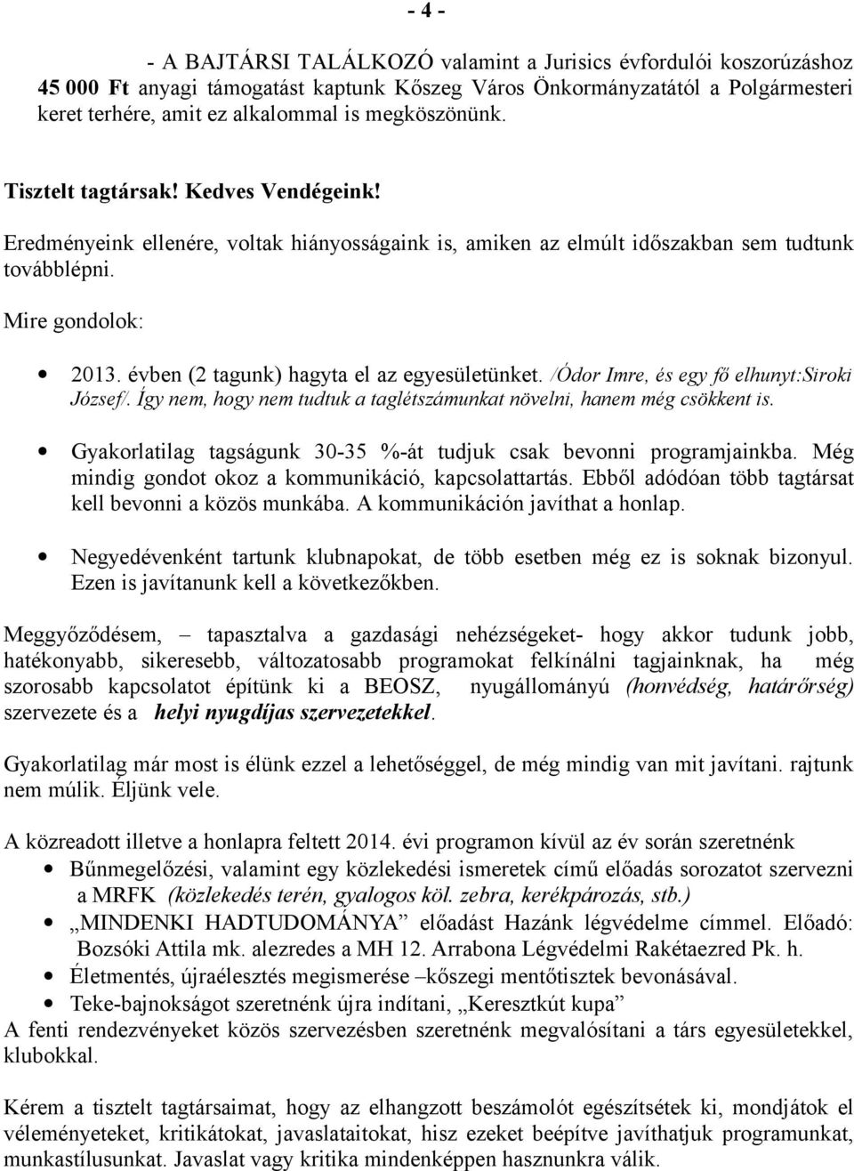 évben (2 tagunk) hagyta el az egyesületünket. /Ódor Imre, és egy fő elhunyt:siroki József/. Így nem, hogy nem tudtuk a taglétszámunkat növelni, hanem még csökkent is.