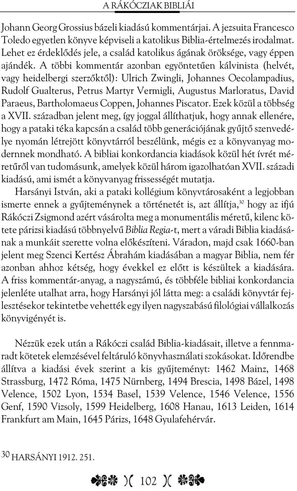 A többi kommentár azonban egyöntetûen kálvinista (helvét, vagy heidelbergi szerzõktõl): Ulrich Zwingli, Johannes Oecolampadius, Rudolf Gualterus, Petrus Martyr Vermigli, Augustus Marloratus, David