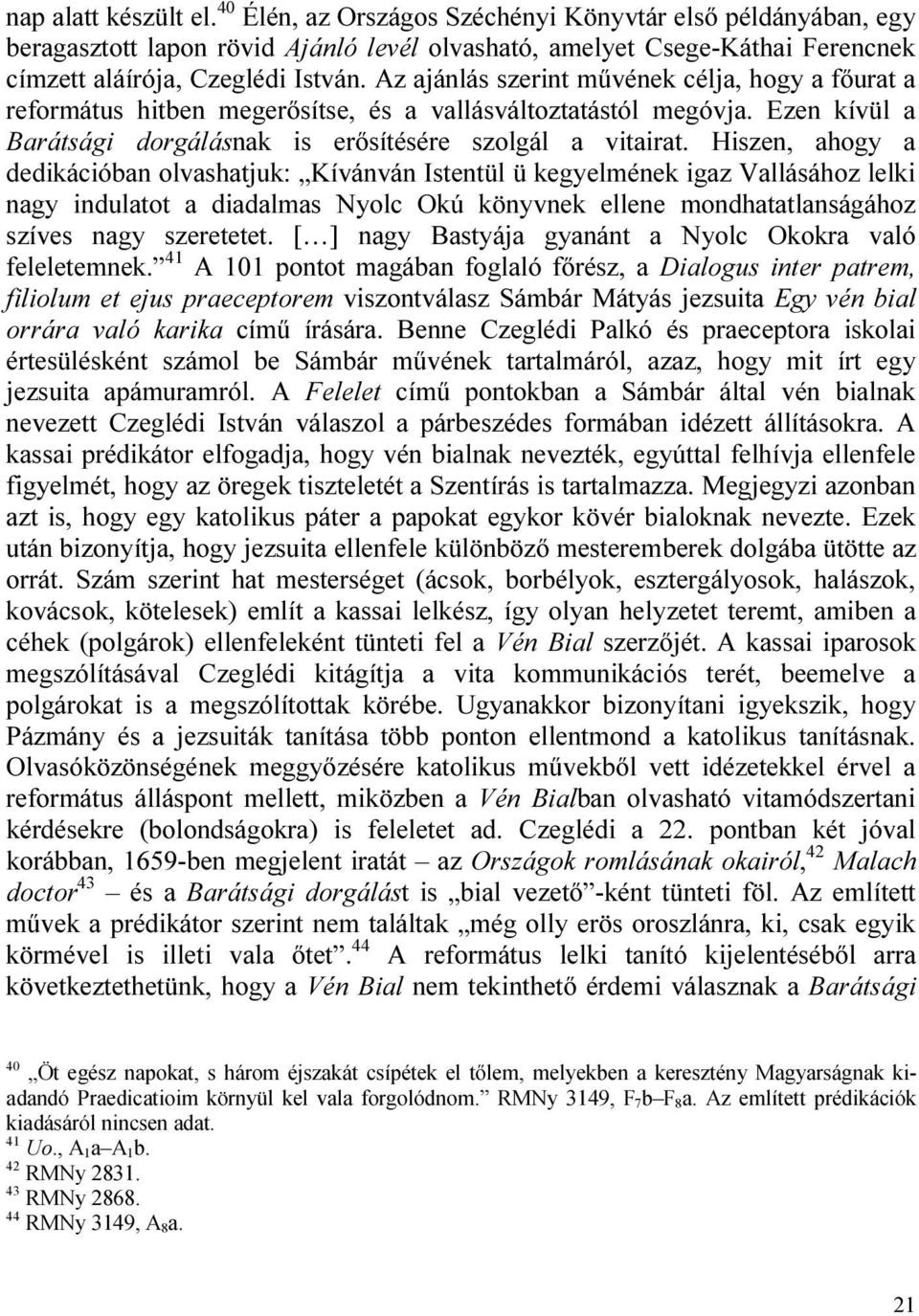 Hiszen, ahogy a dedikációban olvashatjuk: Kívánván Istentül ü kegyelmének igaz Vallásához lelki nagy indulatot a diadalmas Nyolc Okú könyvnek ellene mondhatatlanságához szíves nagy szeretetet.
