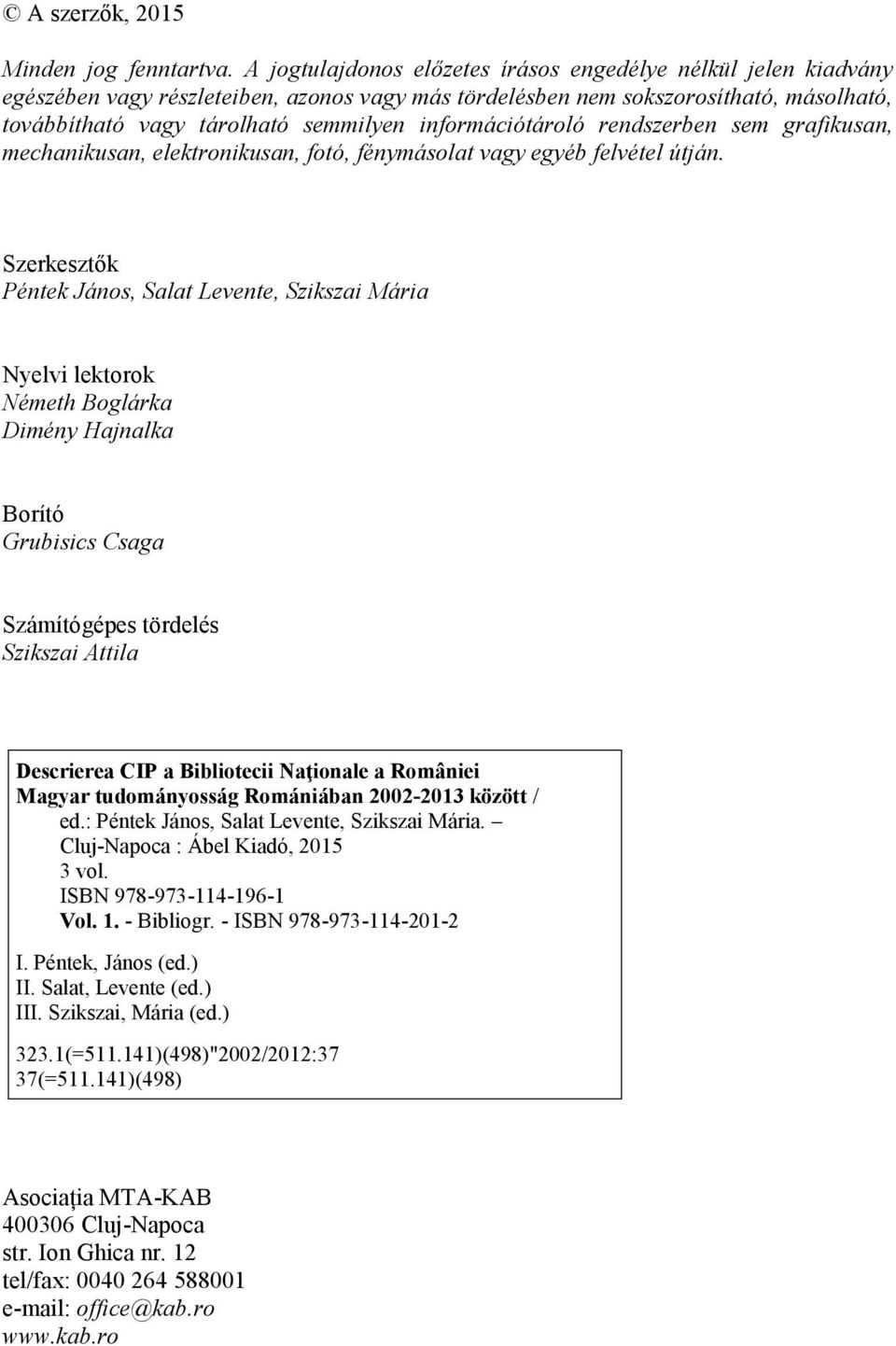 információtároló rendszerben sem grafikusan, mechanikusan, elektronikusan, fotó, fénymásolat vagy egyéb felvétel útján.