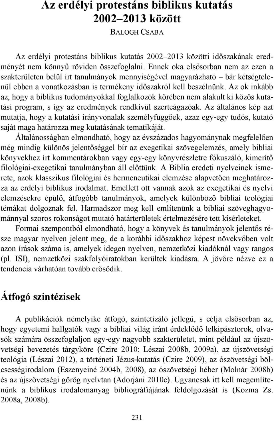 Az ok inkább az, hogy a biblikus tudományokkal foglalkozók körében nem alakult ki közös kutatási program, s így az eredmények rendkívül szerteágazóak.