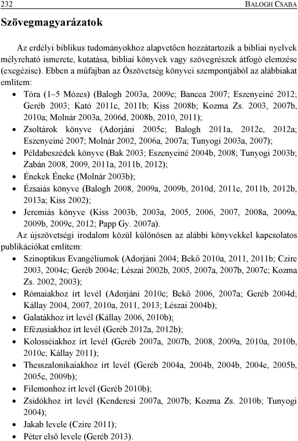 Ebben a műfajban az Ószövetség könyvei szempontjából az alábbiakat említem: Tóra (1 5 Mózes) (Balogh 2003a, 2009c; Bancea 2007; Eszenyeiné 2012; Geréb 2003; Kató 2011c, 2011b; Kiss 2008b; Kozma Zs.