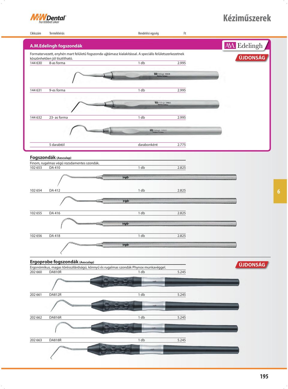 995 5 darabtól darabonként 2.775 Fogszondák (Aesculap) Finom, rugalmas végű rozsdamentes szondák. 102 53 DA 410 1 db 2.825 102 54 DA 412 1 db 2.825 102 55 DA 41 1 db 2.