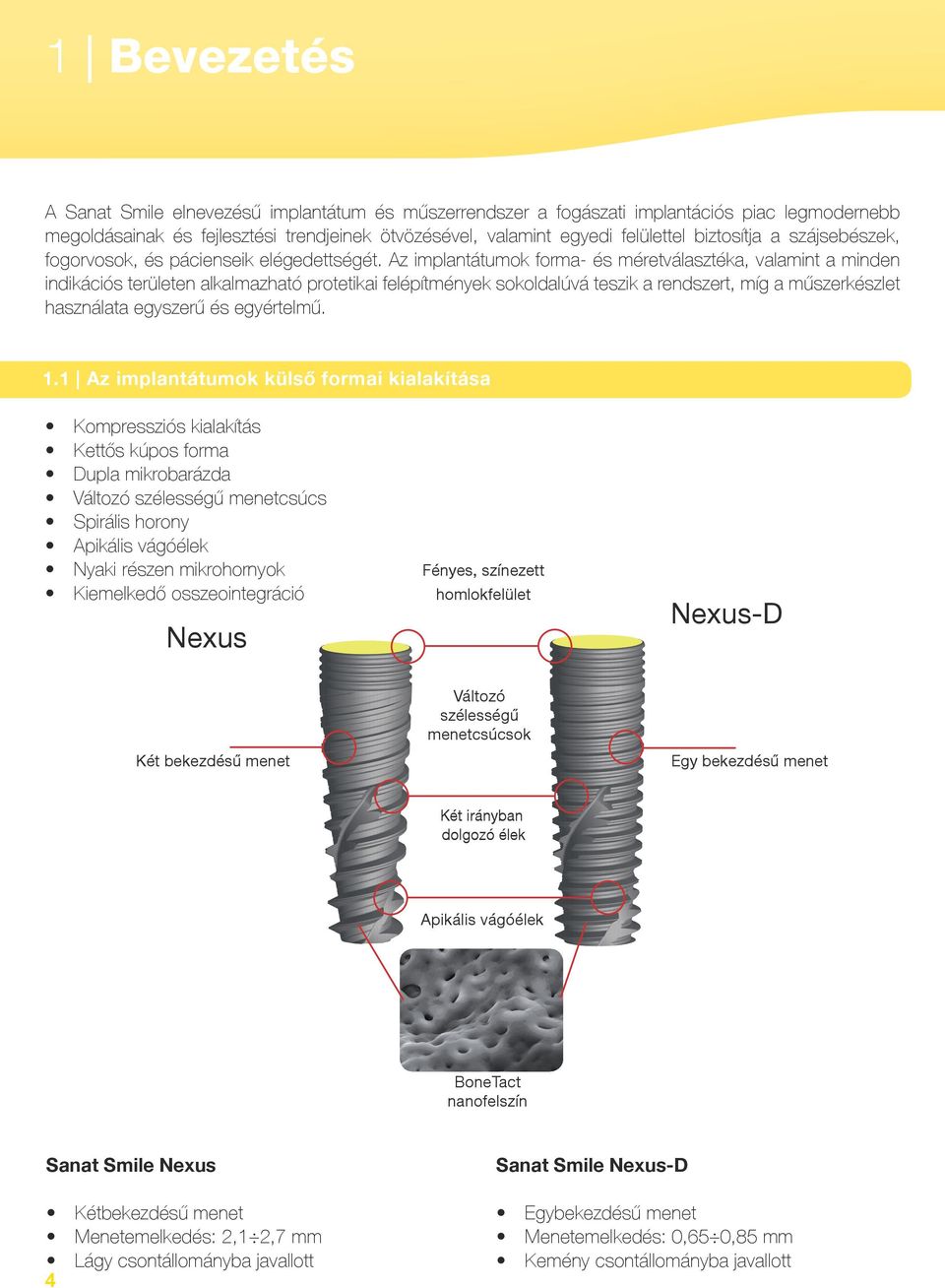 Az implantátumok forma- és méretválasztéka, valamint a minden indikációs területen alkalmazható protetikai felépítmények sokoldalúvá teszik a rendszert, míg a műszerkészlet használata egyszerű és