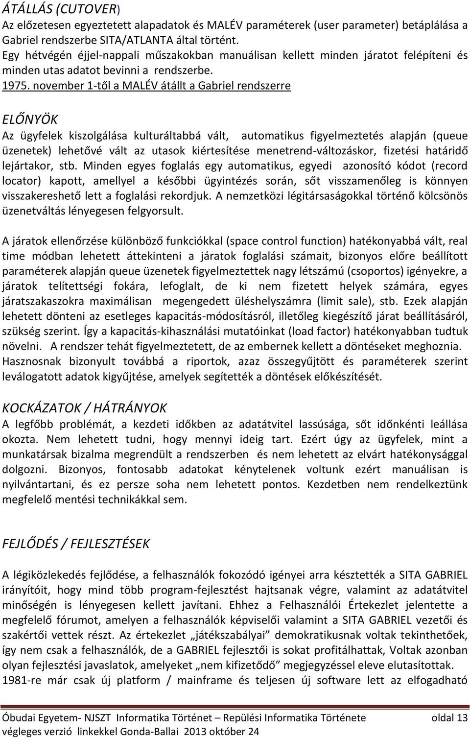 november 1-től a MALÉV átállt a Gabriel rendszerre ELŐNYÖK Az ügyfelek kiszolgálása kulturáltabbá vált, automatikus figyelmeztetés alapján (queue üzenetek) lehetővé vált az utasok kiértesítése