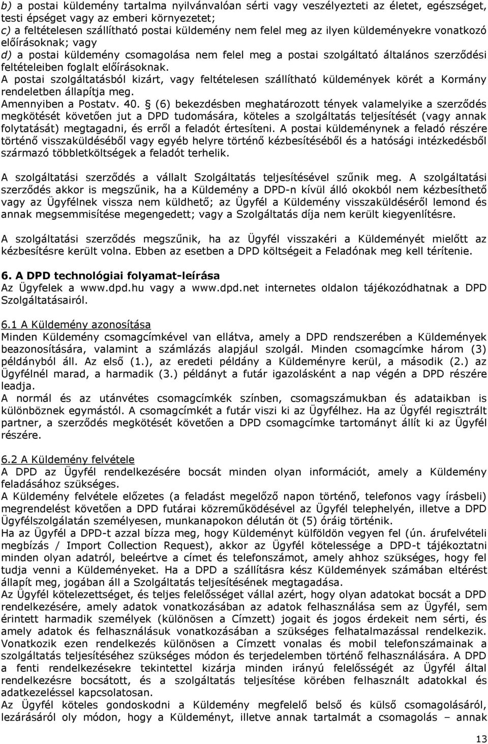 A postai szolgáltatásból kizárt, vagy feltételesen szállítható küldemények körét a Kormány rendeletben állapítja meg. Amennyiben a Postatv. 40.