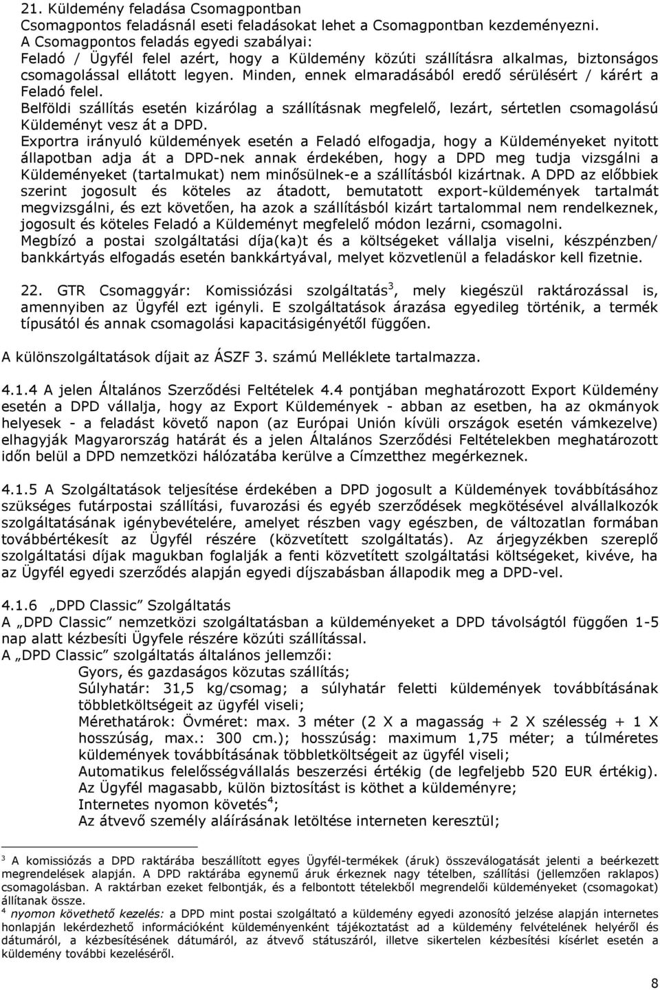 Minden, ennek elmaradásából eredő sérülésért / kárért a Feladó felel. Belföldi szállítás esetén kizárólag a szállításnak megfelelő, lezárt, sértetlen csomagolású Küldeményt vesz át a DPD.