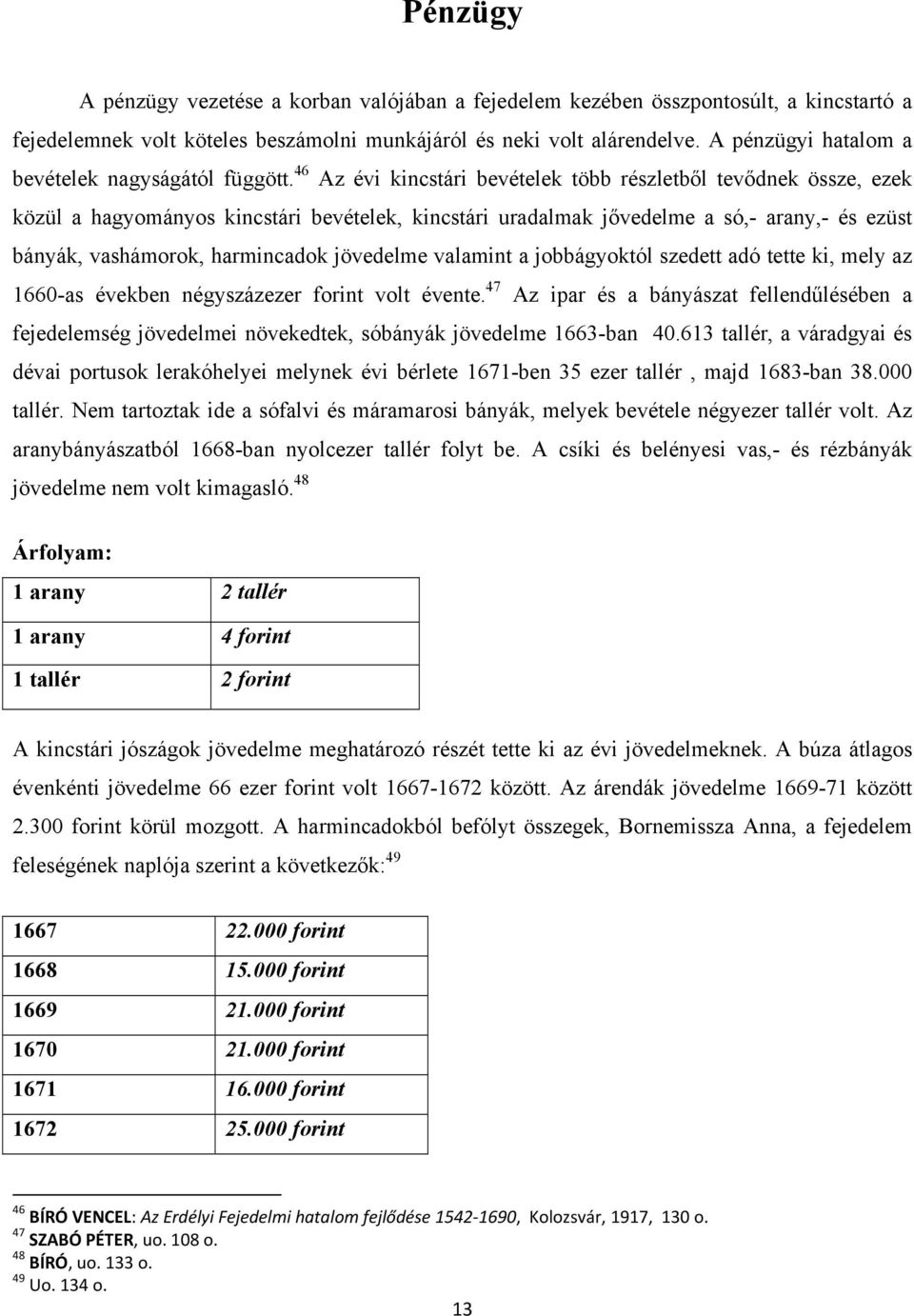 46 Az évi kincstári bevételek több részletből tevődnek össze, ezek közül a hagyományos kincstári bevételek, kincstári uradalmak jővedelme a só,- arany,- és ezüst bányák, vashámorok, harmincadok