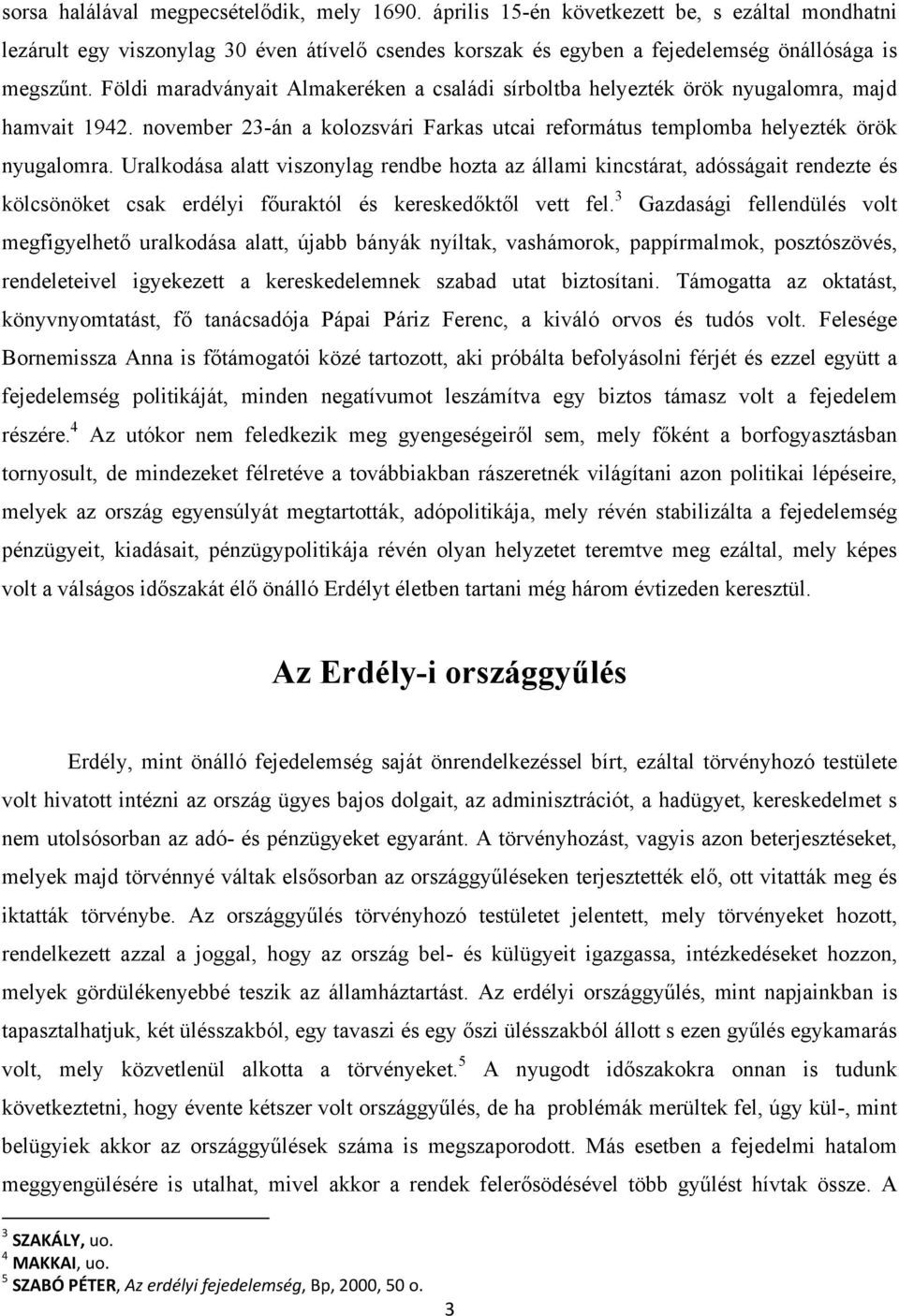 Uralkodása alatt viszonylag rendbe hozta az állami kincstárat, adósságait rendezte és kölcsönöket csak erdélyi főuraktól és kereskedőktől vett fel.