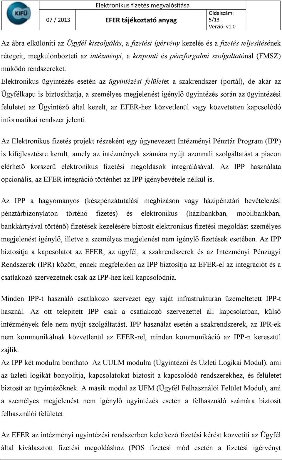 Elektronikus ügyintézés esetén az ügyintézési felületet a szakrendszer (portál), de akár az Ügyfélkapu is biztosíthatja, a személyes megjelenést igénylő ügyintézés során az ügyintézési felületet az