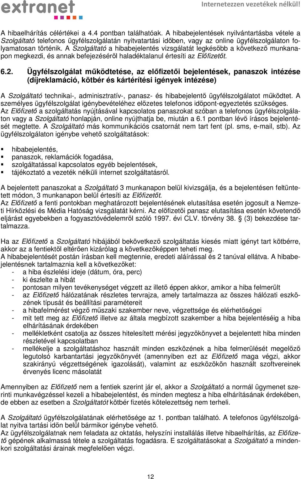 A Szolgáltató a hibabejelentés vizsgálatát legkésőbb a következő munkanapon megkezdi, és annak befejezéséről haladéktalanul értesíti az Előfizetőt. 6.2.