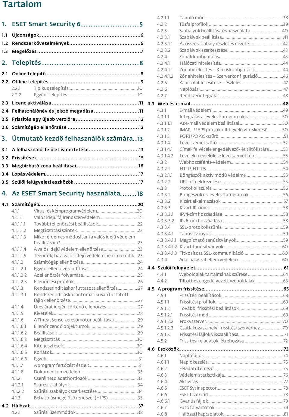 ..40 beállítása és használata Szabályok...41 beállítása Az összes...42 szabály részletes nézete Szabályok...43 szerkesztése Zónák...43 konfigurálása Hálózati...44 hitelesítés Zónahitelesítés.