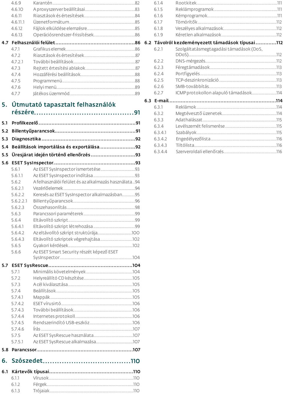 ..86 felület 6.2 Távolról...112 kezdeményezett támadások típusai 4.7.1 Grafikus...86 elemek 6.2.1 Szolgáltatásmegtagadási támadások (DoS, DDoS)...112 4.7.2 Riasztások...87 és értesítések 6.2.2 DNS-mérgezés.