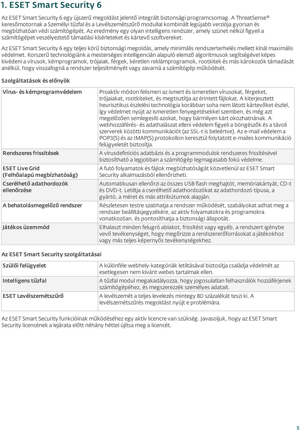 Az eredmény egy olyan intelligens rendszer, amely szünet nélkül figyeli a számítógépet veszélyeztető támadási kísérleteket és kártevő szoftvereket.