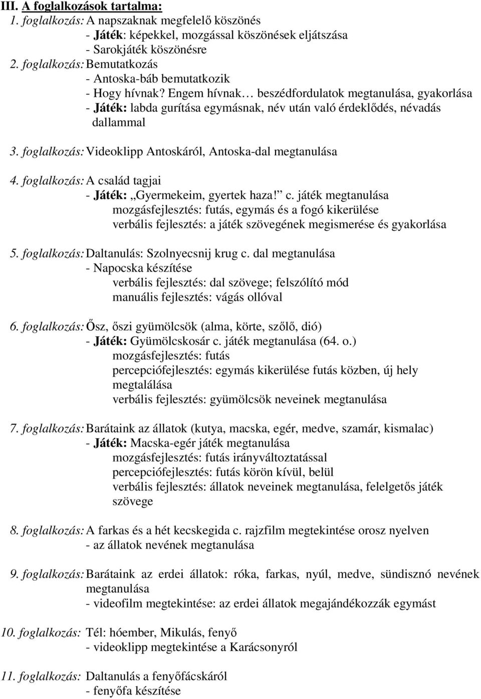 Engem hívnak beszédfordulatok megtanulása, gyakorlása - Játék: labda gurítása egymásnak, név után való érdeklődés, névadás dallammal 3. foglalkozás: Videoklipp Antoskáról, Antoska-dal megtanulása 4.