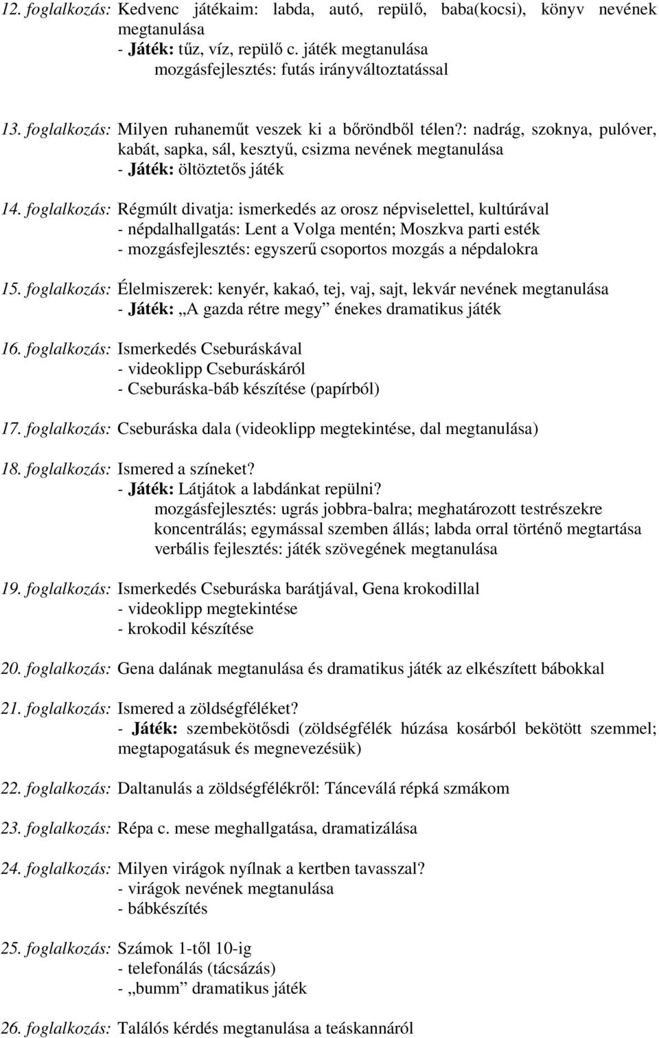 foglalkozás: Régmúlt divatja: ismerkedés az orosz népviselettel, kultúrával - népdalhallgatás: Lent a Volga mentén; Moszkva parti esték - mozgásfejlesztés: egyszerű csoportos mozgás a népdalokra 15.