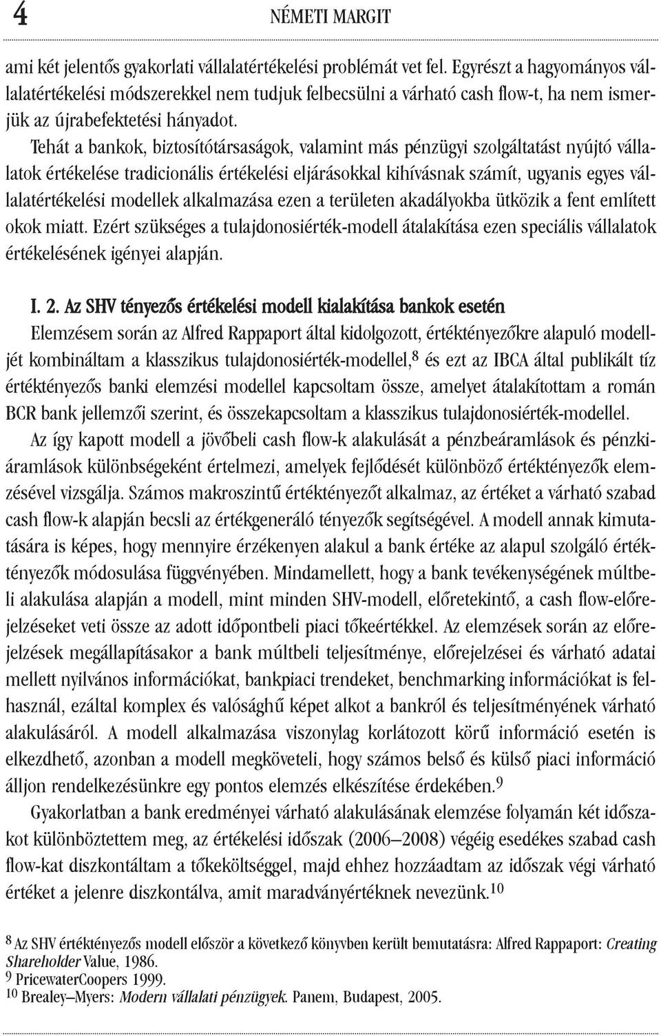 Tehát a bankok, biztosítótársaságok, valamint más pénzügyi szolgáltatást nyújtó vállalatok értékelése tradicionális értékelési eljárásokkal kihívásnak számít, ugyanis egyes vállalatértékelési