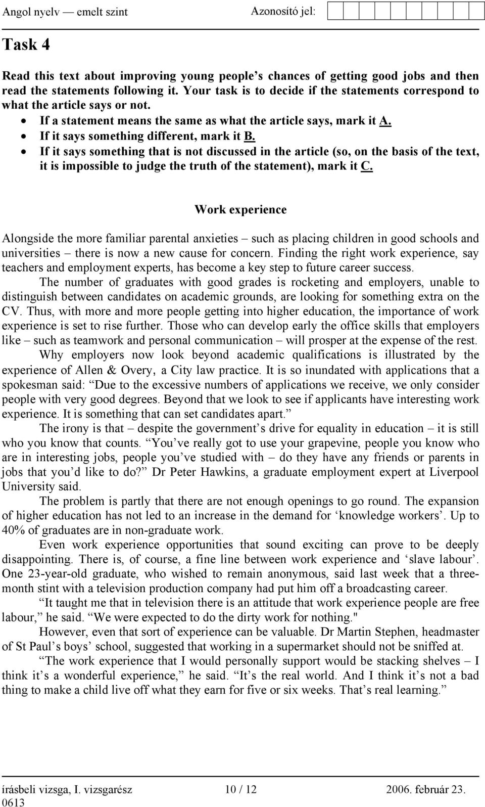 If it says something that is not discussed in the article (so, on the basis of the text, it is impossible to judge the truth of the statement), mark it C.