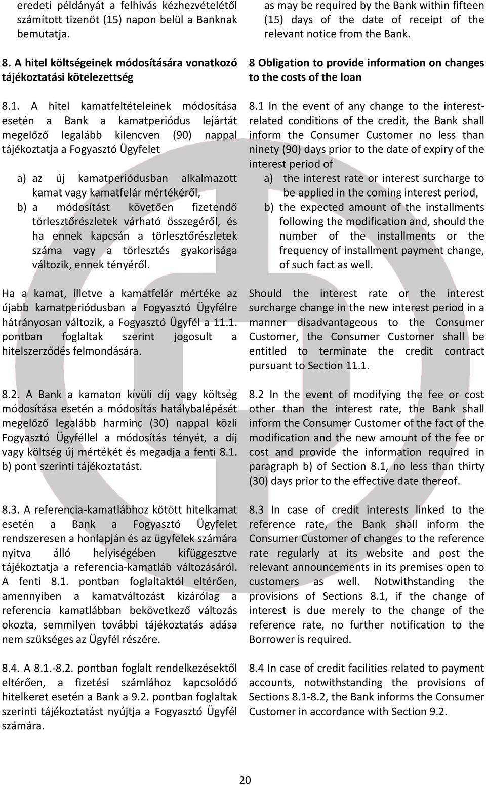 A hitel kamatfeltételeinek módosítása esetén a Bank a kamatperiódus lejártát megelőző legalább kilencven (90) nappal tájékoztatja a Fogyasztó Ügyfelet a) az új kamatperiódusban alkalmazott kamat vagy