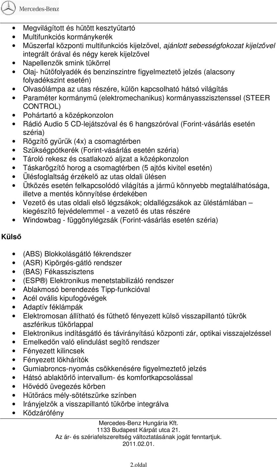 (elektromechanikus) kormányasszisztenssel (STEER CONTROL) Pohártartó a középkonzolon Rádió Audio 5 CD-lejátszóval és 6 hangszóróval (Forint-vásárlás esetén széria) Rögzítı győrők (4x) a csomagtérben