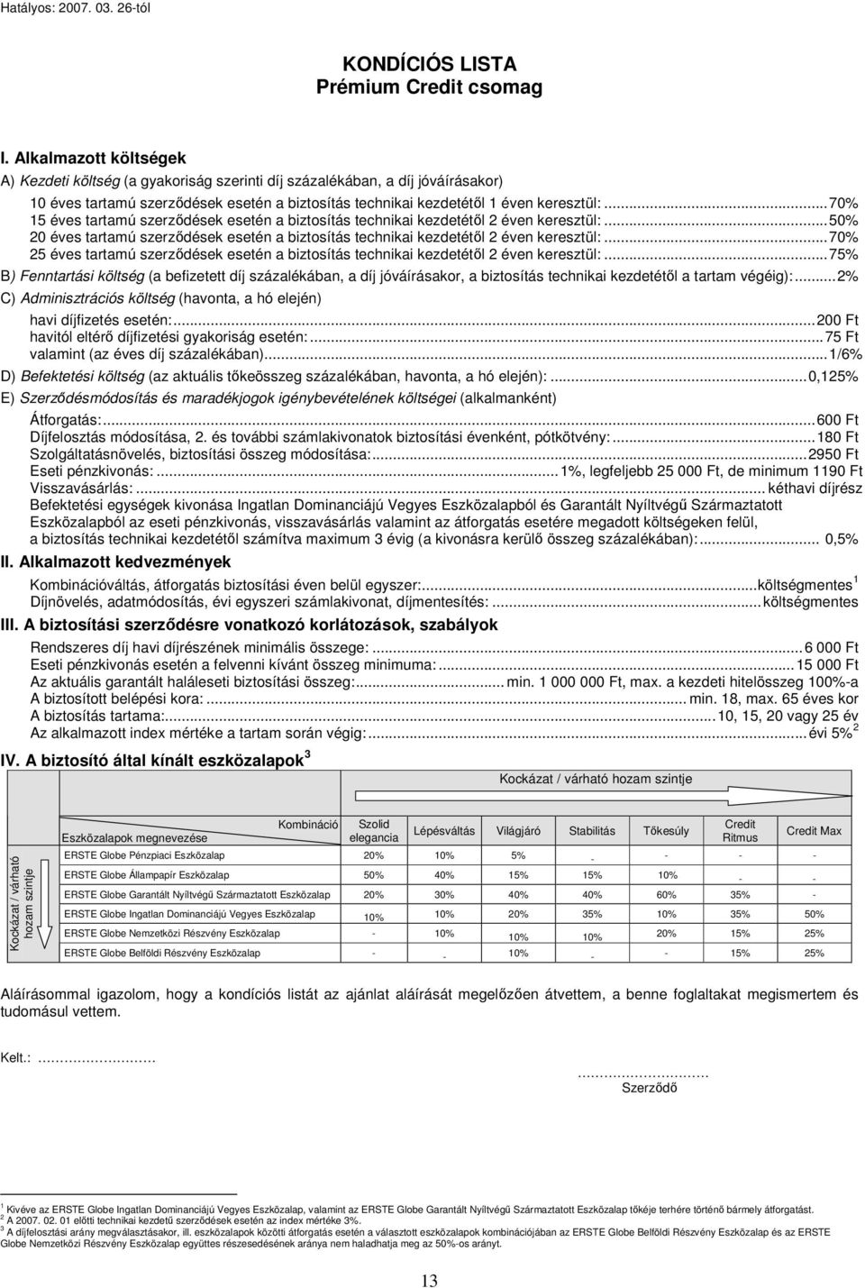 ..70% 15 éves tartamú szerződések esetén a biztosítás technikai kezdetétől 2 éven keresztül:...50% 20 éves tartamú szerződések esetén a biztosítás technikai kezdetétől 2 éven keresztül:.