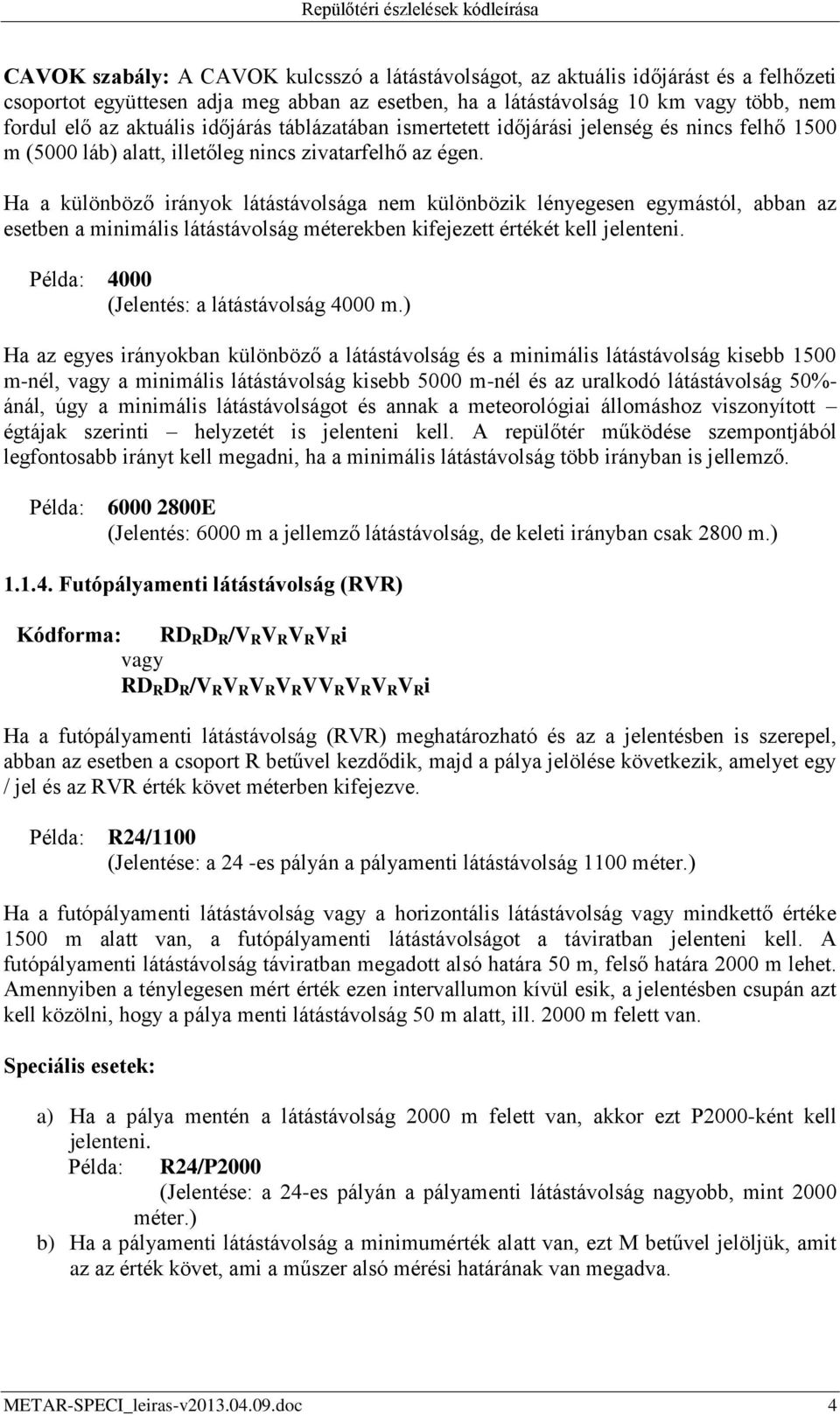 Ha a különböző irányok látástávolsága nem különbözik lényegesen egymástól, abban az esetben a minimális látástávolság méterekben kifejezett értékét kell jelenteni.