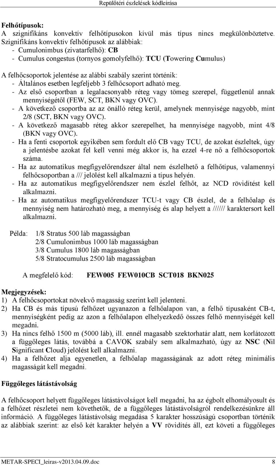 szerint történik: - Általános esetben legfeljebb 3 felhőcsoport adható meg. - Az első csoportban a legalacsonyabb réteg tömeg szerepel, függetlenül annak mennyiségétől (FEW, SCT, BKN OVC).