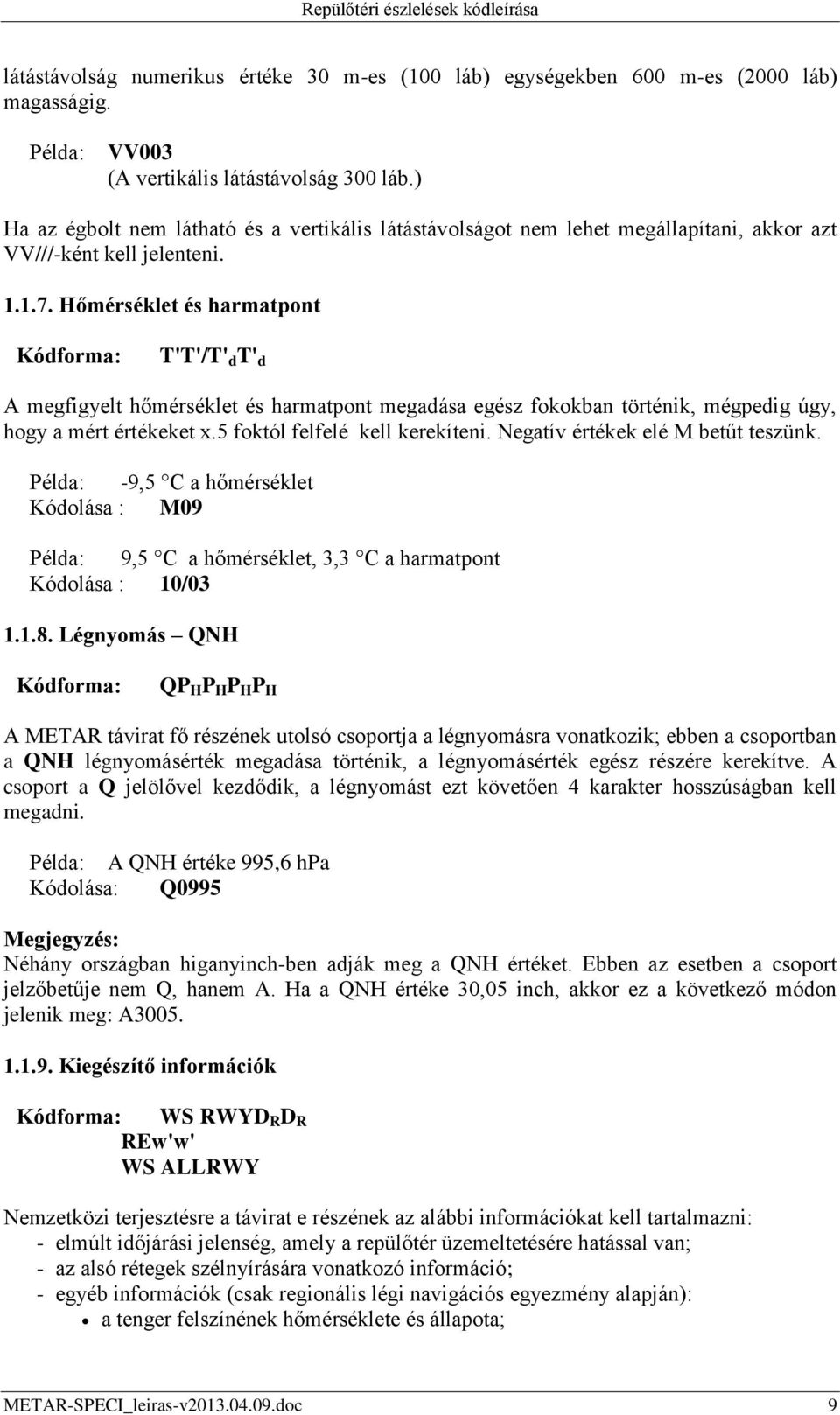 Hőmérséklet és harmatpont Kódforma: T'T'/T' d T' d A megfigyelt hőmérséklet és harmatpont megadása egész fokokban történik, mégpedig úgy, hogy a mért értékeket x.5 foktól felfelé kell kerekíteni.