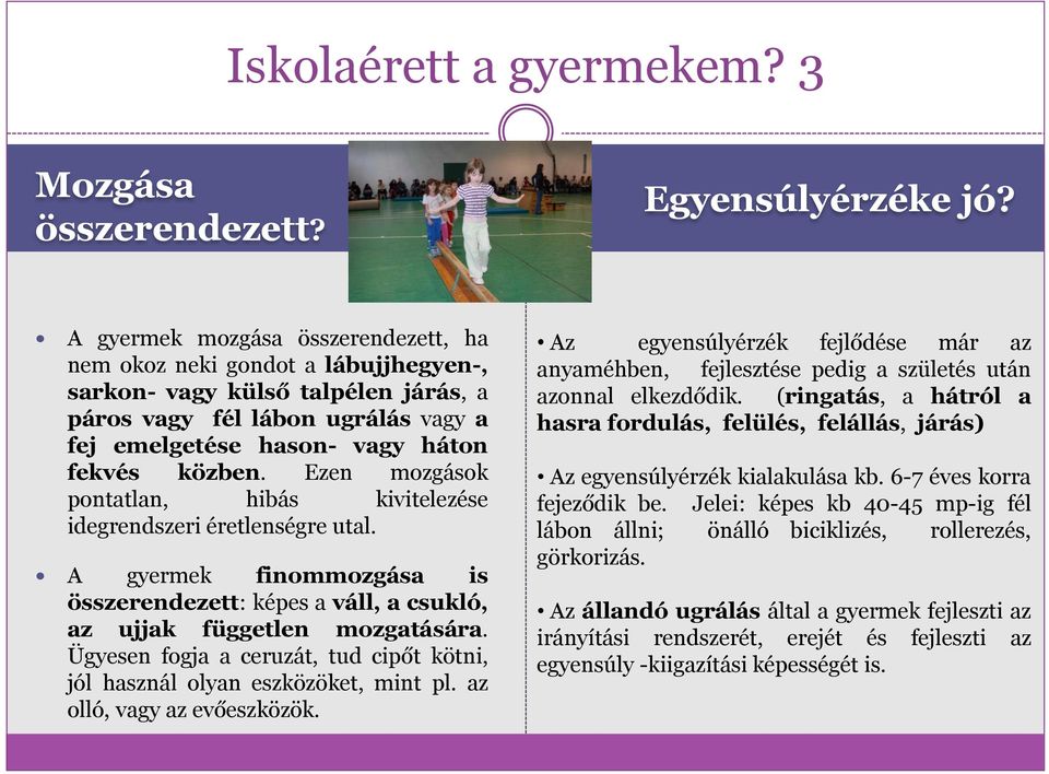 Ezen mozgások pontatlan, hibás kivitelezése idegrendszeri éretlenségre utal. A gyermek finommozgása is összerendezett: képes a váll, a csukló, az ujjak független mozgatására.