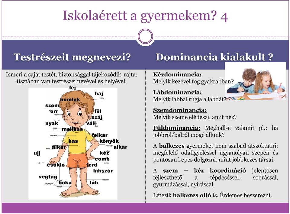 Lábdominancia: Melyik lábbal rúgja a labdát? Szemdominancia: Melyik szeme elé teszi, amit néz? Füldominancia: Meghall-e valamit pl.: ha jobbról/balról mögé állunk?