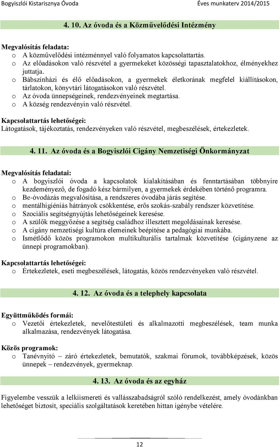 o Bábszínházi és élő előadásokon, a gyermekek életkorának megfelel kiállításokon, tárlatokon, könyvtári látogatásokon való részvétel. o Az óvoda ünnepségeinek, rendezvényeinek megtartása.