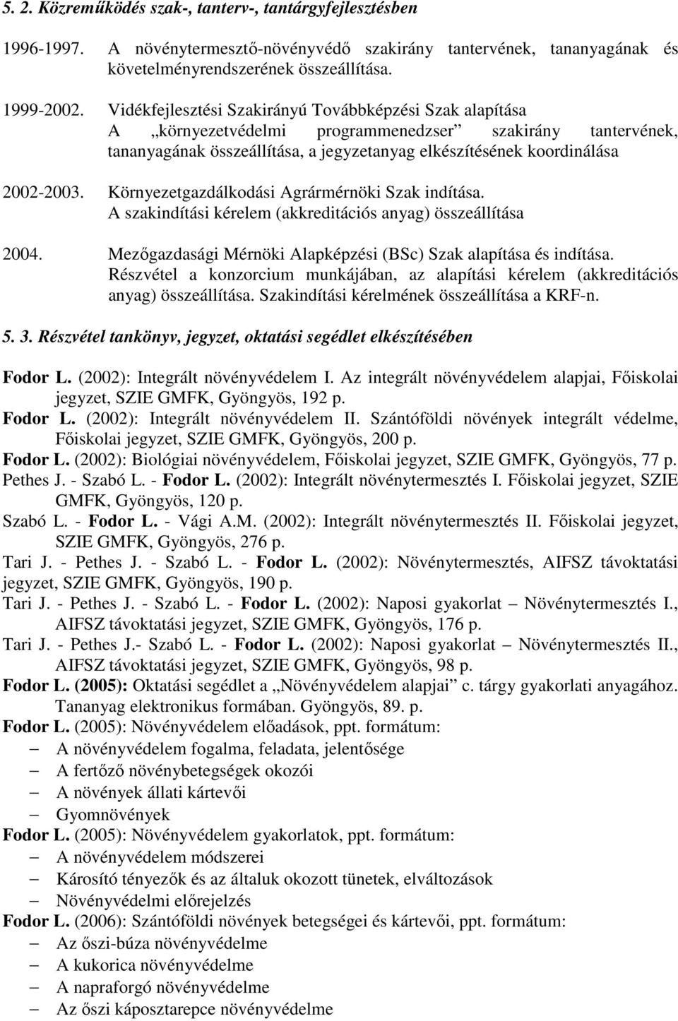 Környezetgazdálkodási Agrármérnöki Szak indítása. A szakindítási kérelem (akkreditációs anyag) összeállítása 2004. Mezőgazdasági Mérnöki Alapképzési (BSc) Szak alapítása és indítása.