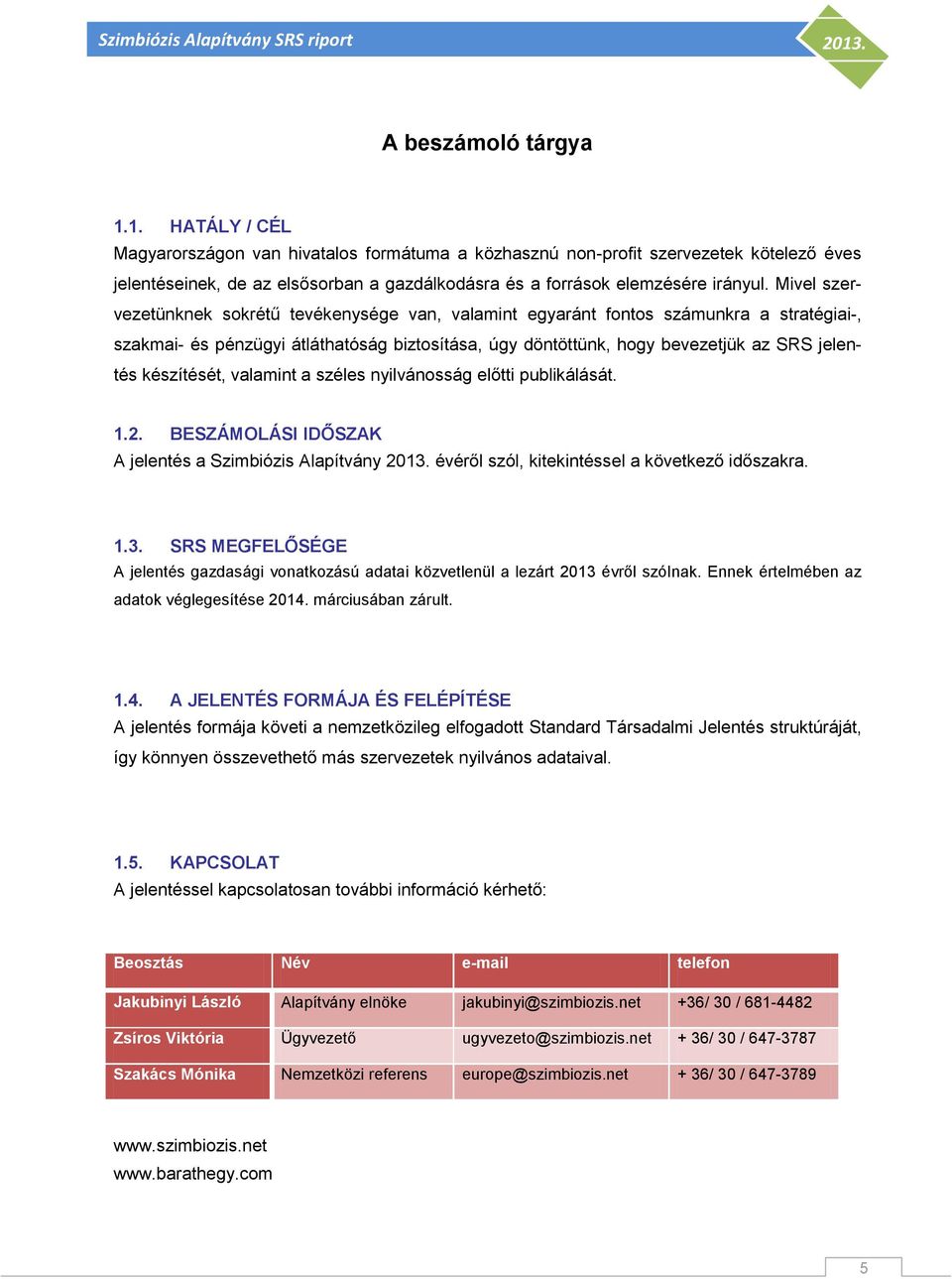 Mivel szervezetünknek sokrétű tevékenysége van, valamint egyaránt fontos számunkra a stratégiai-, szakmai- és pénzügyi átláthatóság biztosítása, úgy döntöttünk, hogy bevezetjük az SRS jelentés