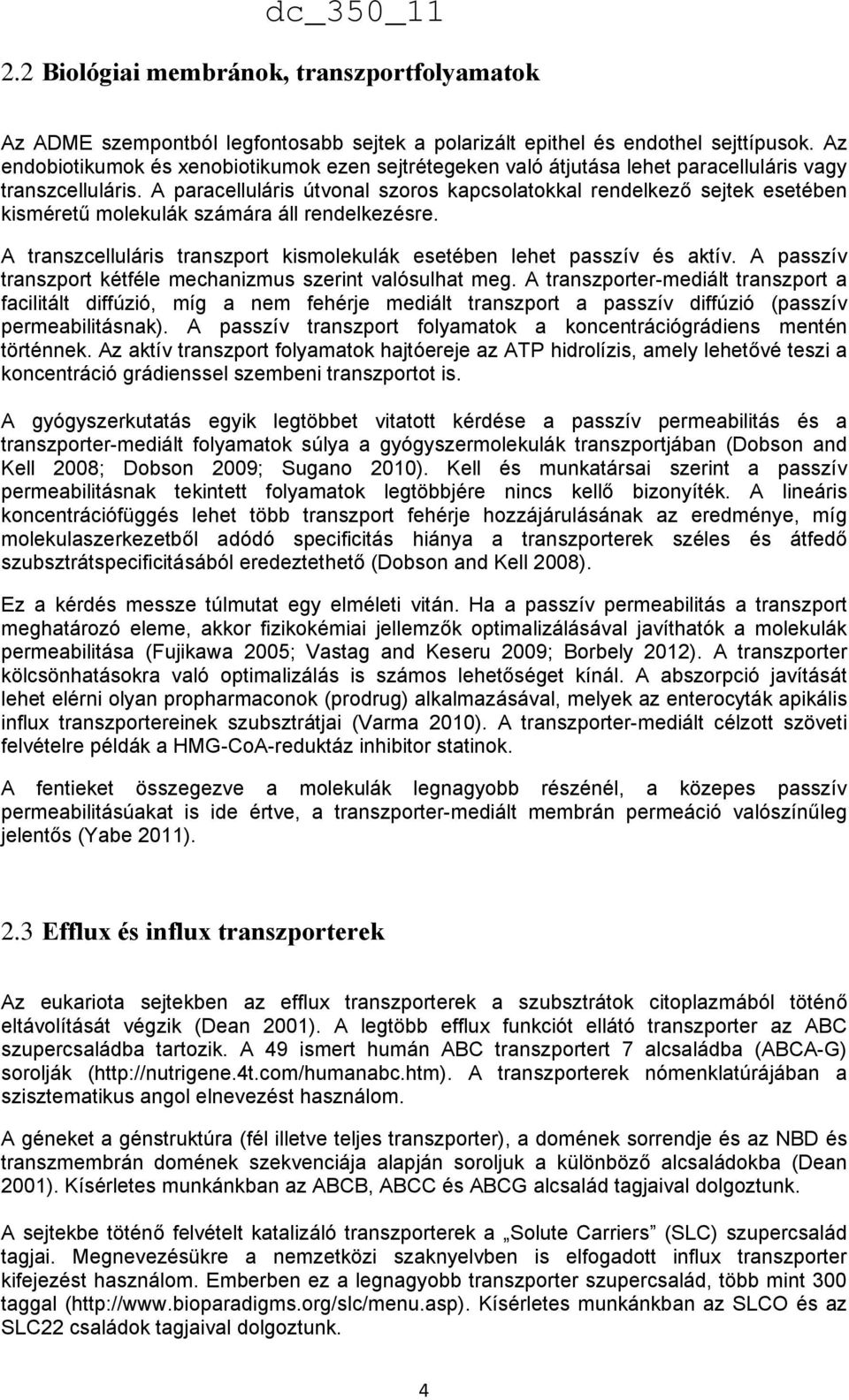 A paracelluláris útvonal szoros kapcsolatokkal rendelkező sejtek esetében kisméretű molekulák számára áll rendelkezésre. A transzcelluláris transzport kismolekulák esetében lehet passzív és aktív.