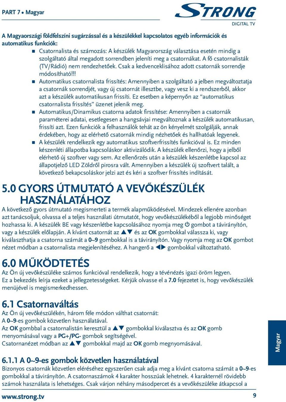 !! Automatikus csatornalista frissítés: Amennyiben a szolgáltató a jelben megváltoztatja a csatornák sorrendjét, vagy új csatornát illesztbe, vagy vesz ki a rendszerből, akkor azt a készülék