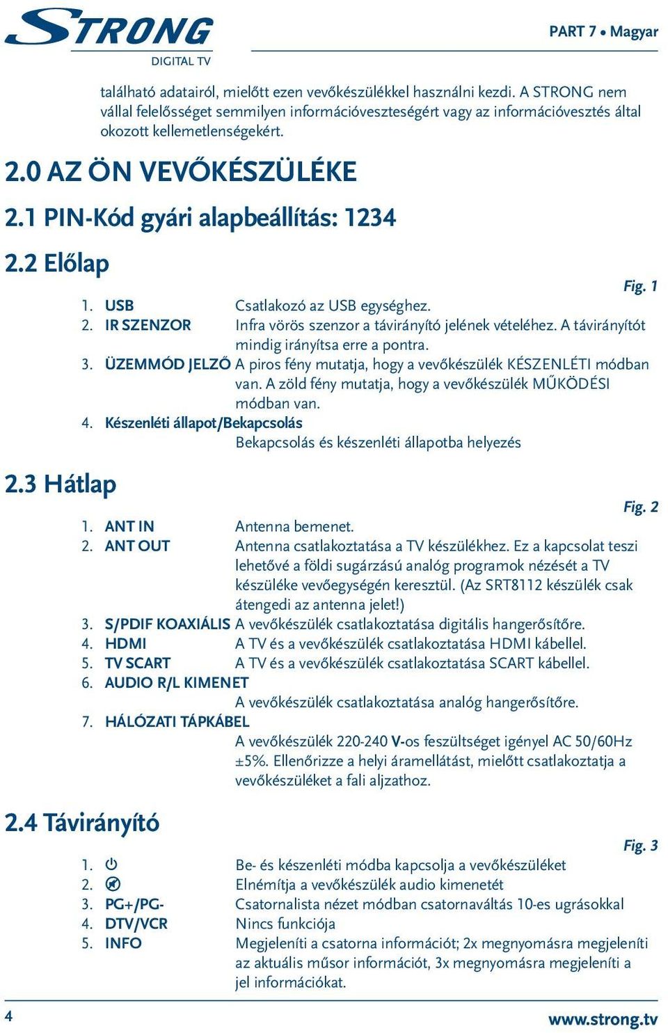 A távirányítót mindig irányítsa erre a pontra. 3. Üzemmód jelző A piros fény mutatja, hogy a vevőkészülék KÉSZENLÉTI módban van. A zöld fény mutatja, hogy a vevőkészülék MŰKÖDÉSI módban van. 4.