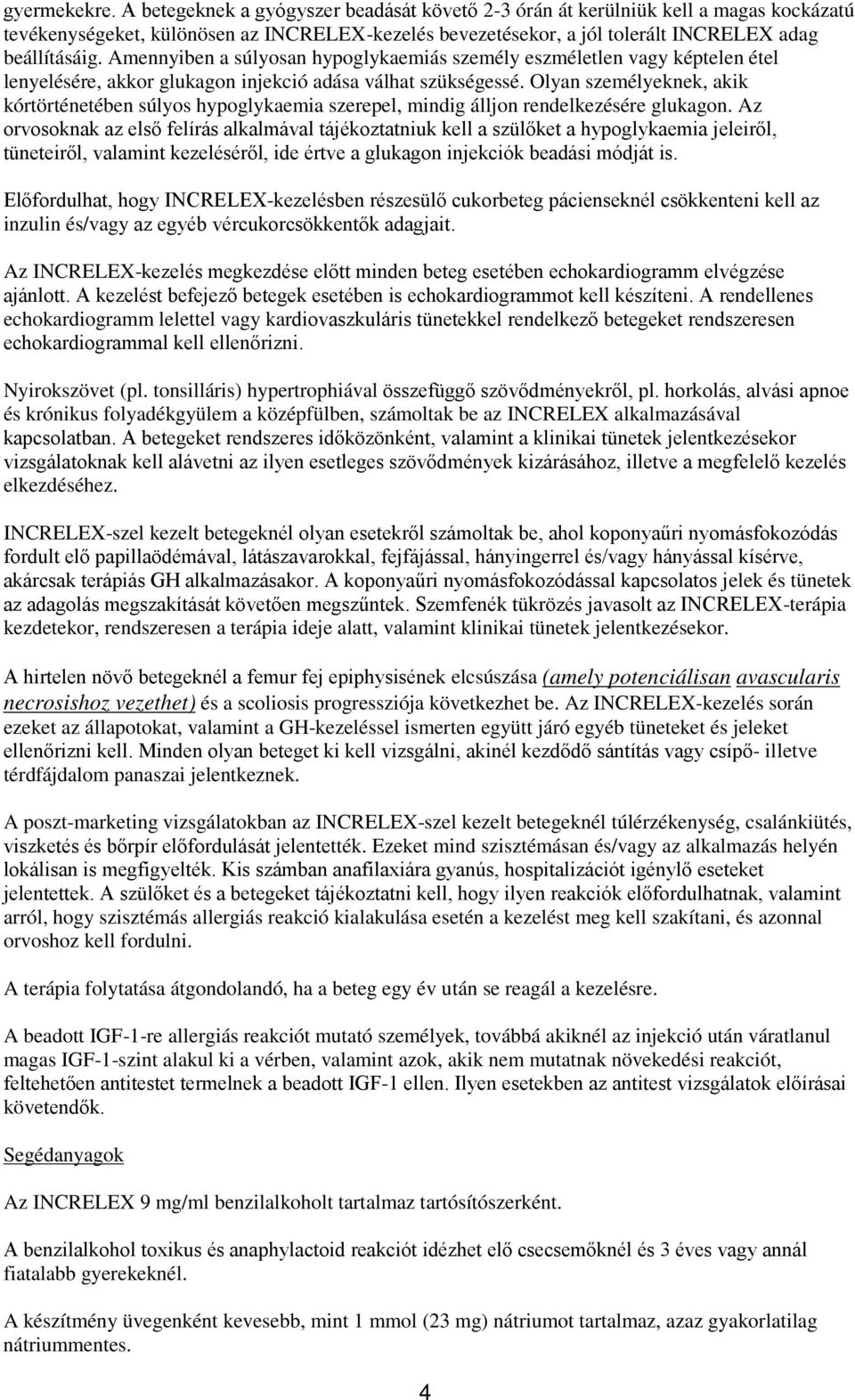 Amennyiben a súlyosan hypoglykaemiás személy eszméletlen vagy képtelen étel lenyelésére, akkor glukagon injekció adása válhat szükségessé.