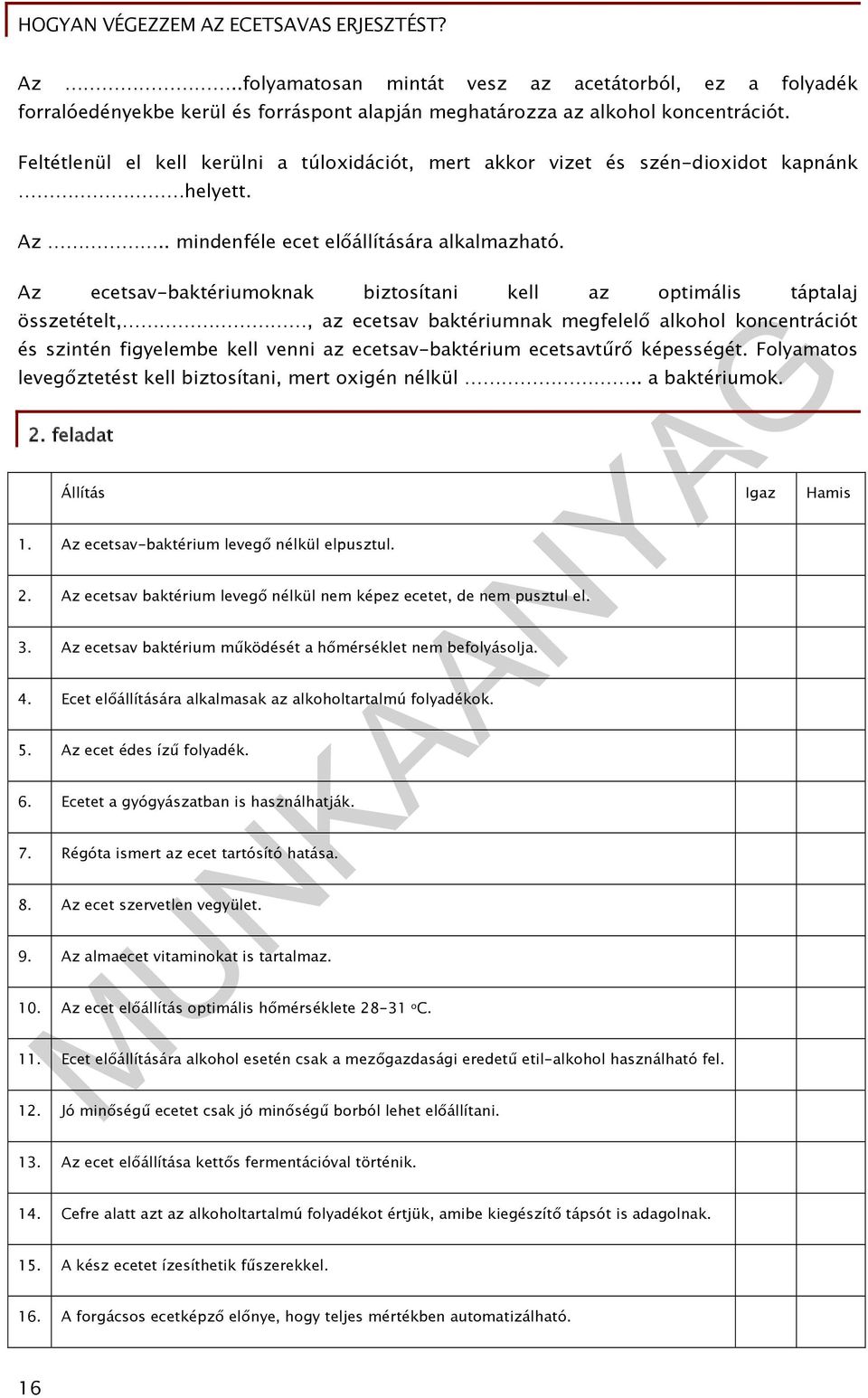 Az ecetsav-baktériumoknak biztosítani kell az optimális táptalaj összetételt,, az ecetsav baktériumnak megfelelő alkohol koncentrációt és szintén figyelembe kell venni az ecetsav-baktérium