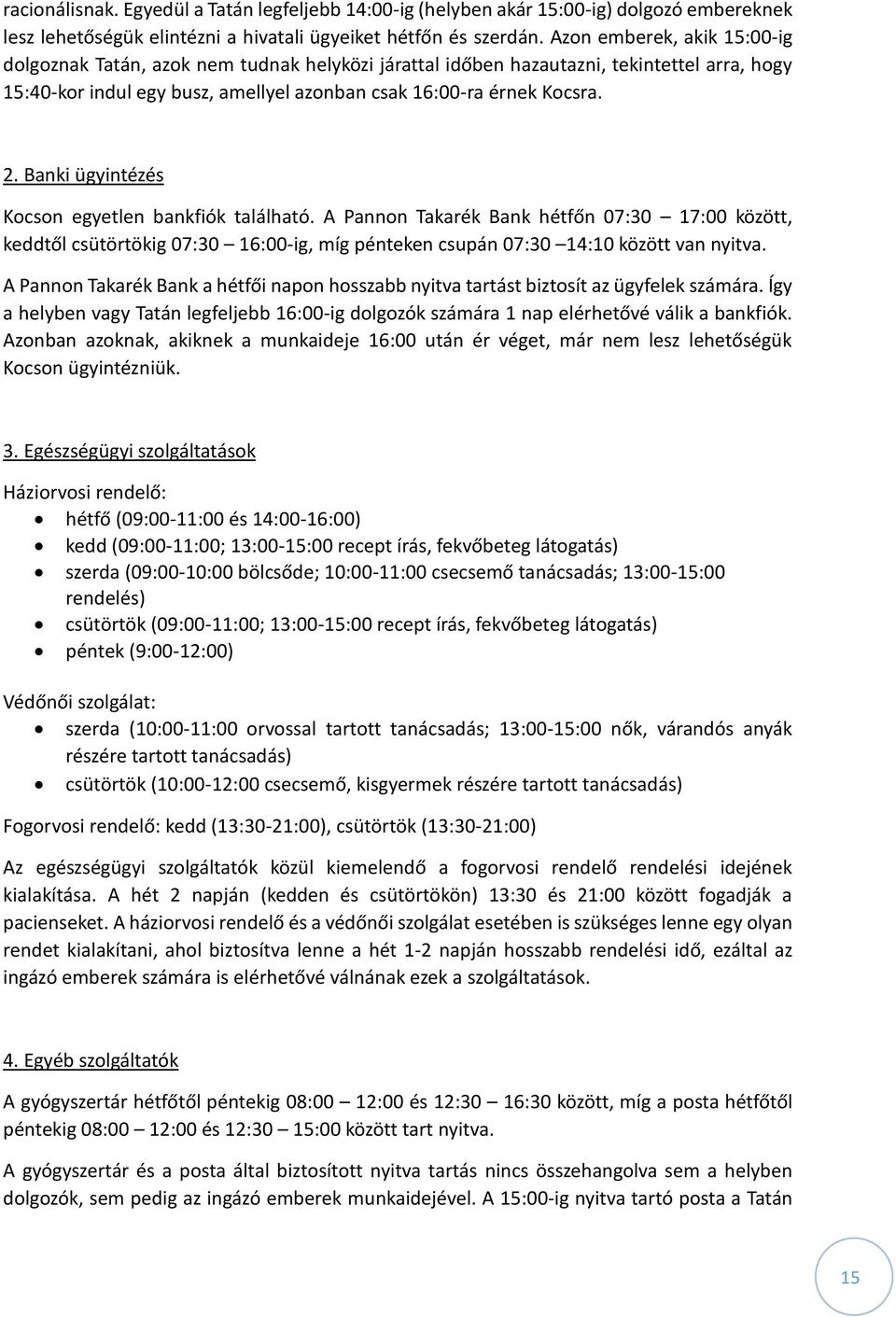 Banki ügyintézés Kocson egyetlen bankfiók található. A Pannon Takarék Bank hétfőn 07:30 17:00 között, keddtől csütörtökig 07:30 16:00-ig, míg pénteken csupán 07:30 14:10 között van nyitva.