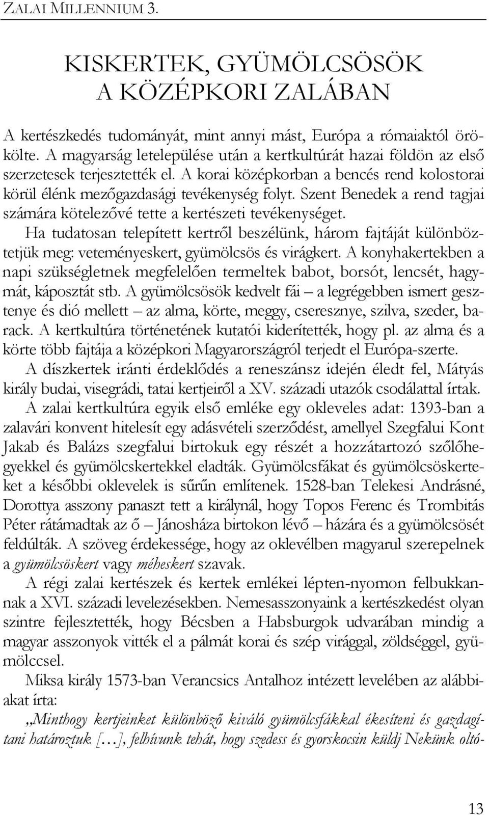 Szent Benedek a rend tagjai számára kötelezővé tette a kertészeti tevékenységet. Ha tudatosan telepített kertről beszélünk, három fajtáját különböztetjük meg: veteményeskert, gyümölcsös és virágkert.