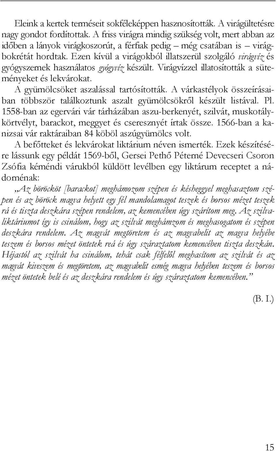 Ezen kívül a virágokból illatszerül szolgáló virágvíz és gyógyszernek használatos gyógyvíz készült. Virágvízzel illatosították a süteményeket és lekvárokat. A gyümölcsöket aszalással tartósították.