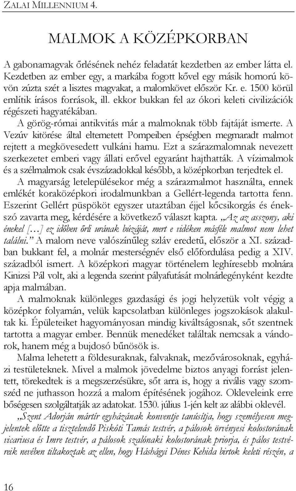 ekkor bukkan fel az ókori keleti civilizációk régészeti hagyatékában. A görög-római antikvitás már a malmoknak több fajtáját ismerte.